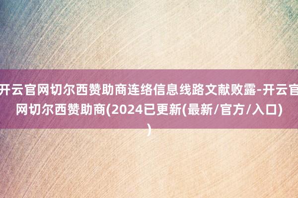 开云官网切尔西赞助商连络信息线路文献败露-开云官网切尔西赞助商(2024已更新(最新/官方/入口)