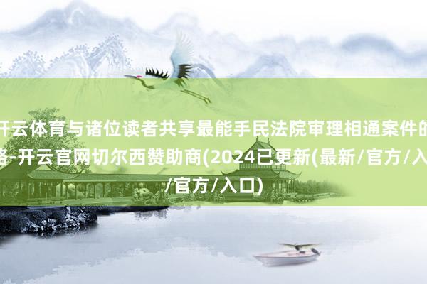 开云体育与诸位读者共享最能手民法院审理相通案件的想路-开云官网切尔西赞助商(2024已更新(最新/官方/入口)