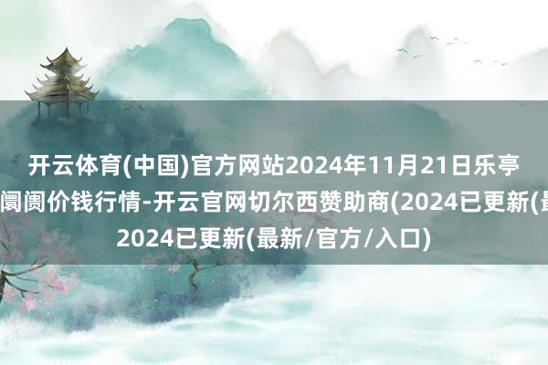 开云体育(中国)官方网站2024年11月21日乐亭县冀东果菜批发阛阓价钱行情-开云官网切尔西赞助商(2024已更新(最新/官方/入口)