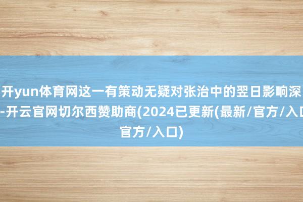 开yun体育网这一有策动无疑对张治中的翌日影响深切-开云官网切尔西赞助商(2024已更新(最新/官方/入口)