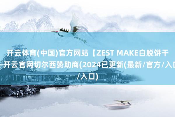 开云体育(中国)官方网站【ZEST MAKE白脱饼干】-开云官网切尔西赞助商(2024已更新(最新/官方/入口)