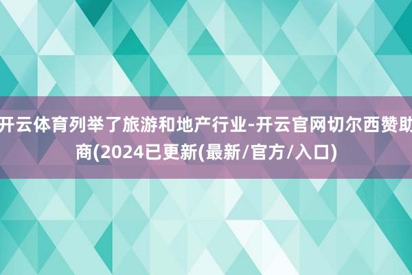 开云体育列举了旅游和地产行业-开云官网切尔西赞助商(2024已更新(最新/官方/入口)