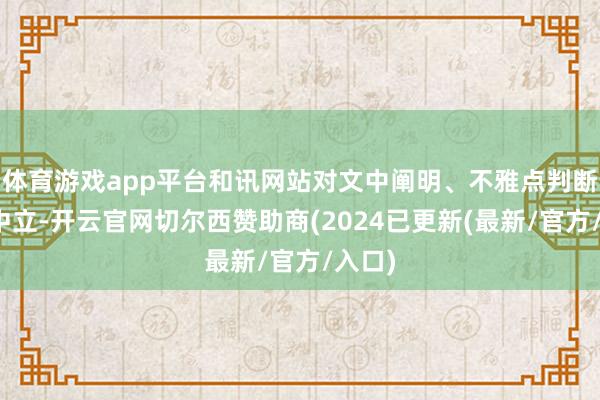 体育游戏app平台和讯网站对文中阐明、不雅点判断保抓中立-开云官网切尔西赞助商(2024已更新(最新/官方/入口)