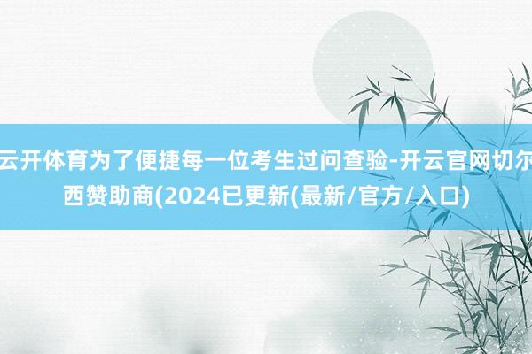 云开体育为了便捷每一位考生过问查验-开云官网切尔西赞助商(2024已更新(最新/官方/入口)