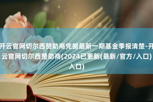 开云官网切尔西赞助商凭据最新一期基金季报清楚-开云官网切尔西赞助商(2024已更新(最新/官方/入口)