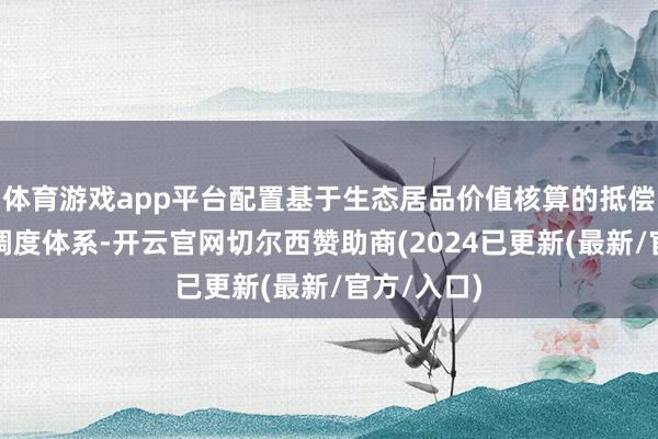 体育游戏app平台配置基于生态居品价值核算的抵偿范例动态调度体系-开云官网切尔西赞助商(2024已更新(最新/官方/入口)