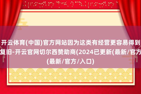 开云体育(中国)官方网站因为这类有经营更容易得到执政党复旧-开云官网切尔西赞助商(2024已更新(最新/官方/入口)