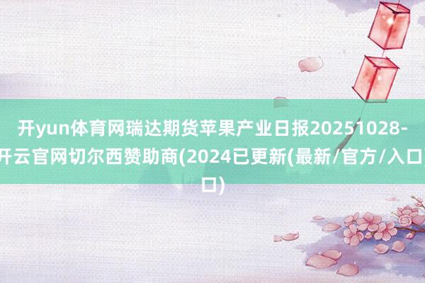 开yun体育网瑞达期货苹果产业日报20251028-开云官网切尔西赞助商(2024已更新(最新/官方/入口)