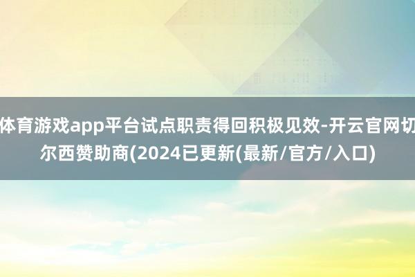 体育游戏app平台试点职责得回积极见效-开云官网切尔西赞助商(2024已更新(最新/官方/入口)