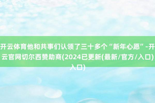 开云体育他和共事们认领了三十多个“新年心愿”-开云官网切尔西赞助商(2024已更新(最新/官方/入口)