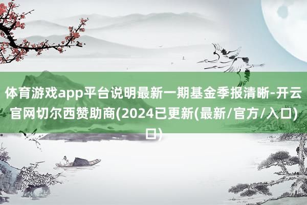 体育游戏app平台说明最新一期基金季报清晰-开云官网切尔西赞助商(2024已更新(最新/官方/入口)