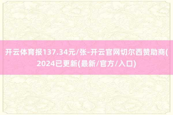 开云体育报137.34元/张-开云官网切尔西赞助商(2024已更新(最新/官方/入口)