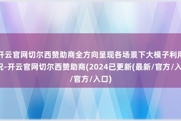 开云官网切尔西赞助商全方向呈现各场景下大模子利用情况-开云官网切尔西赞助商(2024已更新(最新/官方/入口)