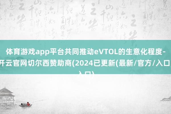 体育游戏app平台共同推动eVTOL的生意化程度-开云官网切尔西赞助商(2024已更新(最新/官方/入口)